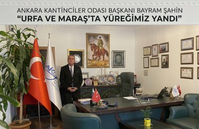 Ankara Kantinciler Odası  Başkanı Bayram Şahin ;  “URFA VE MARAŞ’TA YÜREĞİMİZ YANDI”