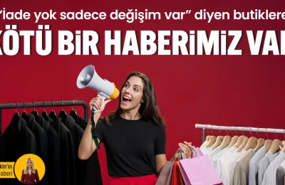 “İade yok sadece değişim var” diyen butiklere kötü bir haberimiz var!