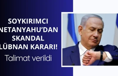 Netanyahu’dan skandal Lübnan kararı